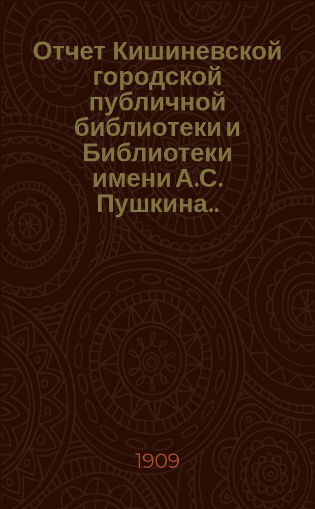 Отчет Кишиневской городской публичной библиотеки и Библиотеки имени А.С. Пушкина ... за 1907 год