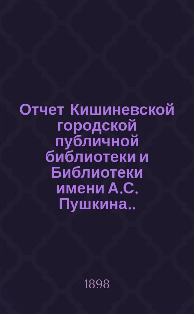 Отчет Кишиневской городской публичной библиотеки и Библиотеки имени А.С. Пушкина ... за 1912 г.