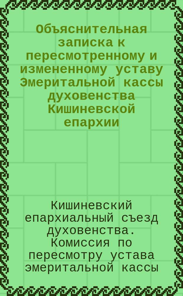 Объяснительная записка к пересмотренному и измененному уставу Эмеритальной кассы духовенства Кишиневской епархии