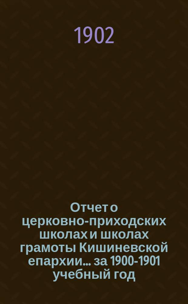 Отчет о церковно-приходских школах и школах грамоты Кишиневской епархии... ... за 1900-1901 учебный год