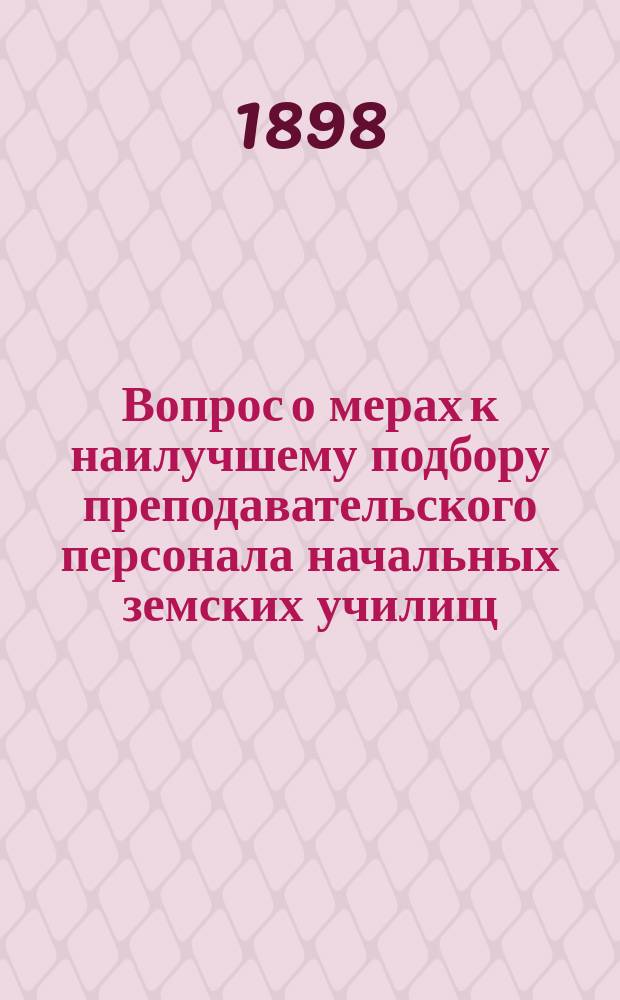 Вопрос о мерах к наилучшему подбору преподавательского персонала начальных земских училищ : Докл. В.М. Ключникова Казан. уезд. училищ. совету