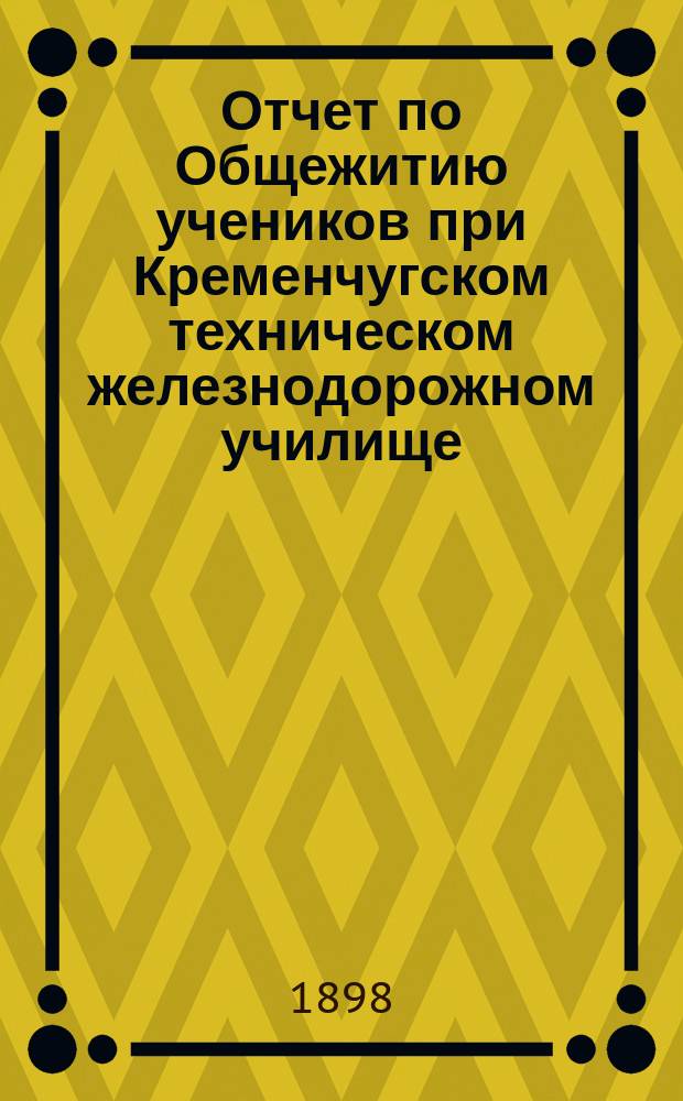 Отчет по Общежитию учеников при Кременчугском техническом железнодорожном училище... ... за 1897 год