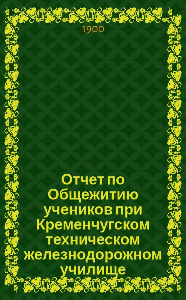 Отчет по Общежитию учеников при Кременчугском техническом железнодорожном училище... ... за 1898 год