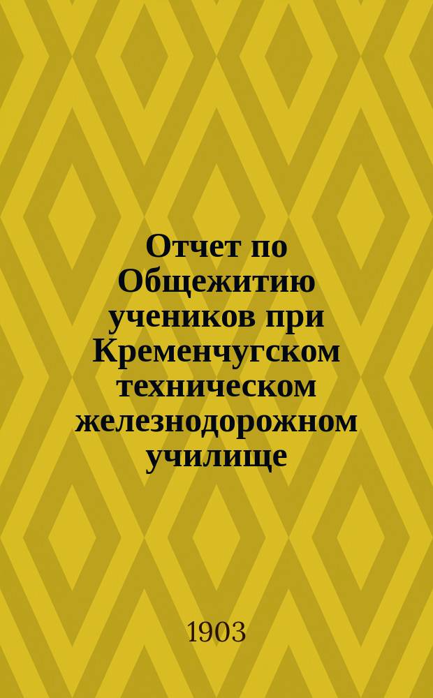 Отчет по Общежитию учеников при Кременчугском техническом железнодорожном училище... ... за 1901/1902 учебный год