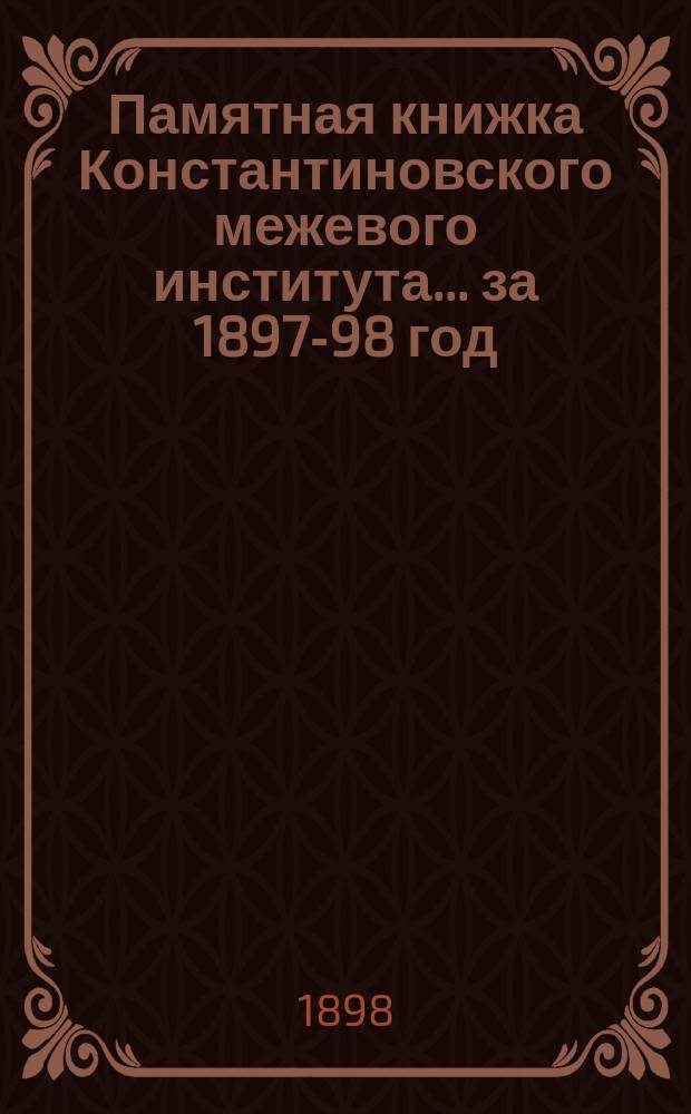 Памятная книжка Константиновского межевого института... за 1897-98 год