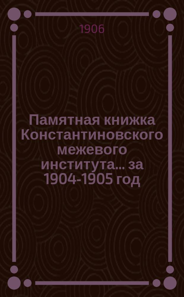 Памятная книжка Константиновского межевого института... за 1904-1905 год