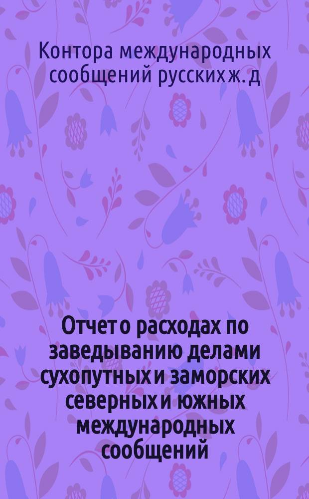 Отчет о расходах по заведыванию делами сухопутных и заморских северных и южных международных сообщений...