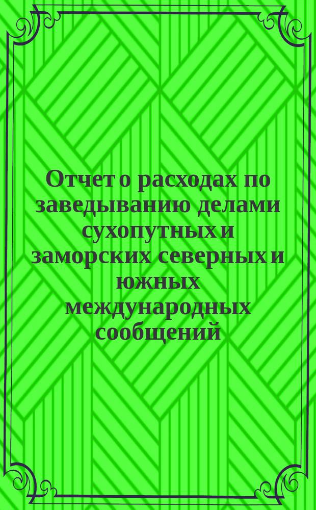 Отчет о расходах по заведыванию делами сухопутных и заморских северных и южных международных сообщений... за 1899 год