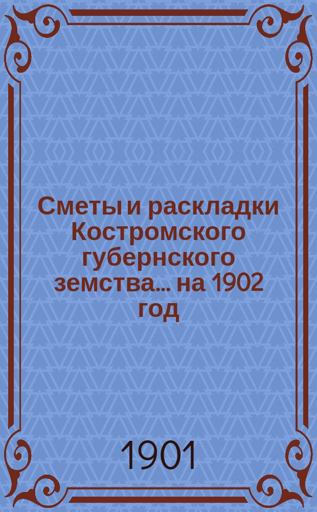 Сметы и раскладки Костромского губернского земства ... на 1902 год
