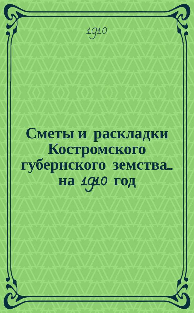 Сметы и раскладки Костромского губернского земства ... на 1910 год