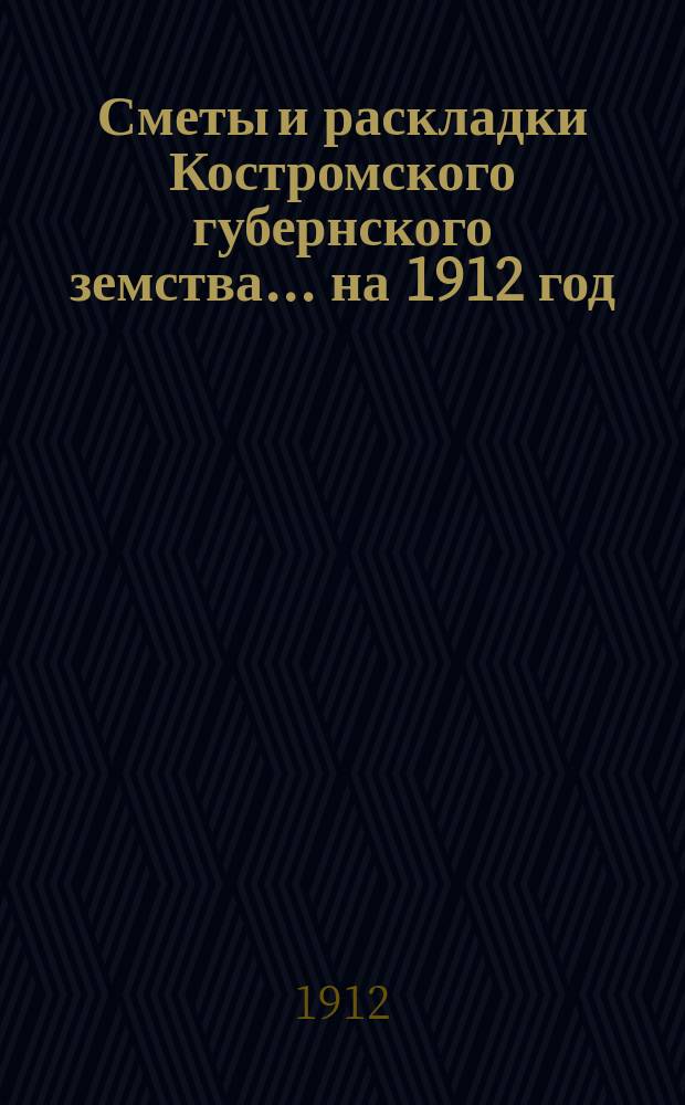Сметы и раскладки Костромского губернского земства ... на 1912 год