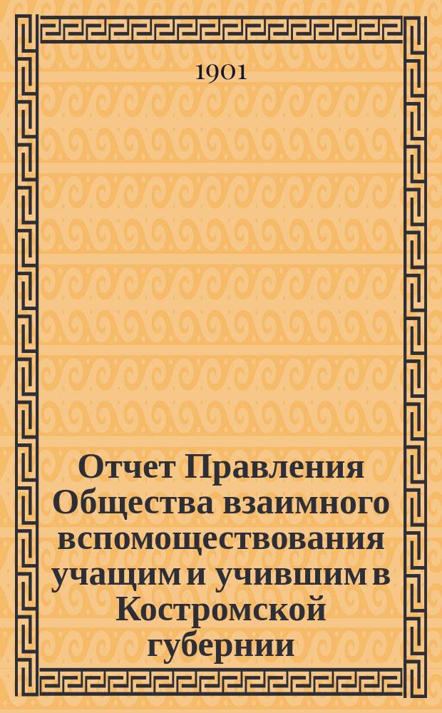 Отчет Правления Общества взаимного вспомоществования учащим и учившим в Костромской губернии ... ... за 1900 год