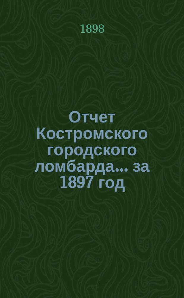 Отчет Костромского городского ломбарда ... за 1897 год