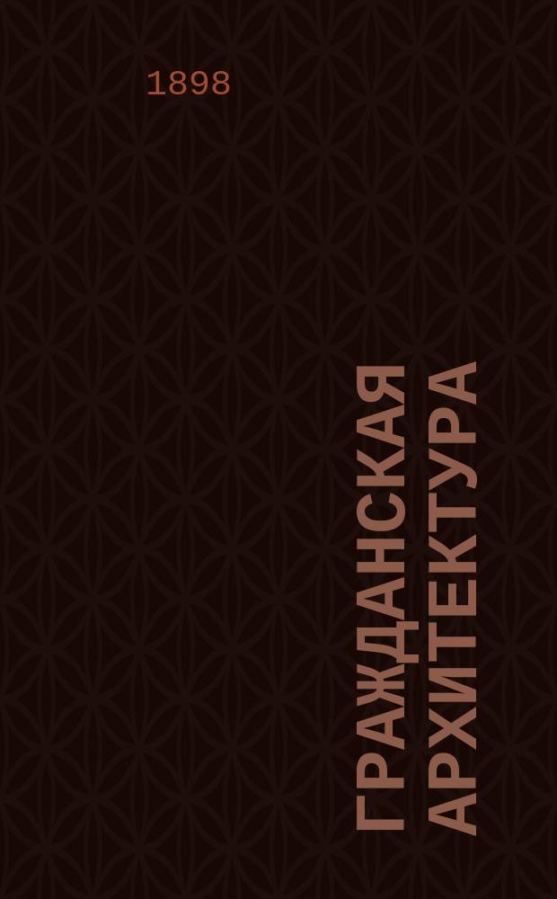 Гражданская архитектура : Сб. ст. по устройству крыш, лестниц, отверстий в стенах и громоотводов по лекциям преп. Ин-та гражд. инж. В.А. Косякова I