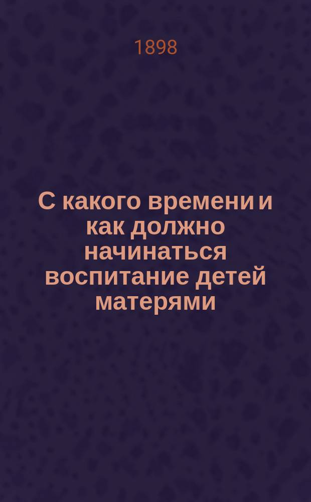 С какого времени и как должно начинаться воспитание детей матерями : Слово прот. А. Ковальницкого