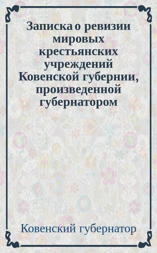 Записка о ревизии мировых крестьянских учреждений Ковенской губернии, произведенной губернатором, действительным статским советником С.П. Суходольским, в 1897 году