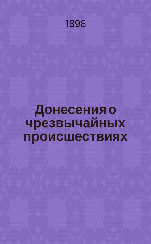 Донесения о чрезвычайных происшествиях : Сб. правил и разъясн. о донесениях и чрезв. происшествиях