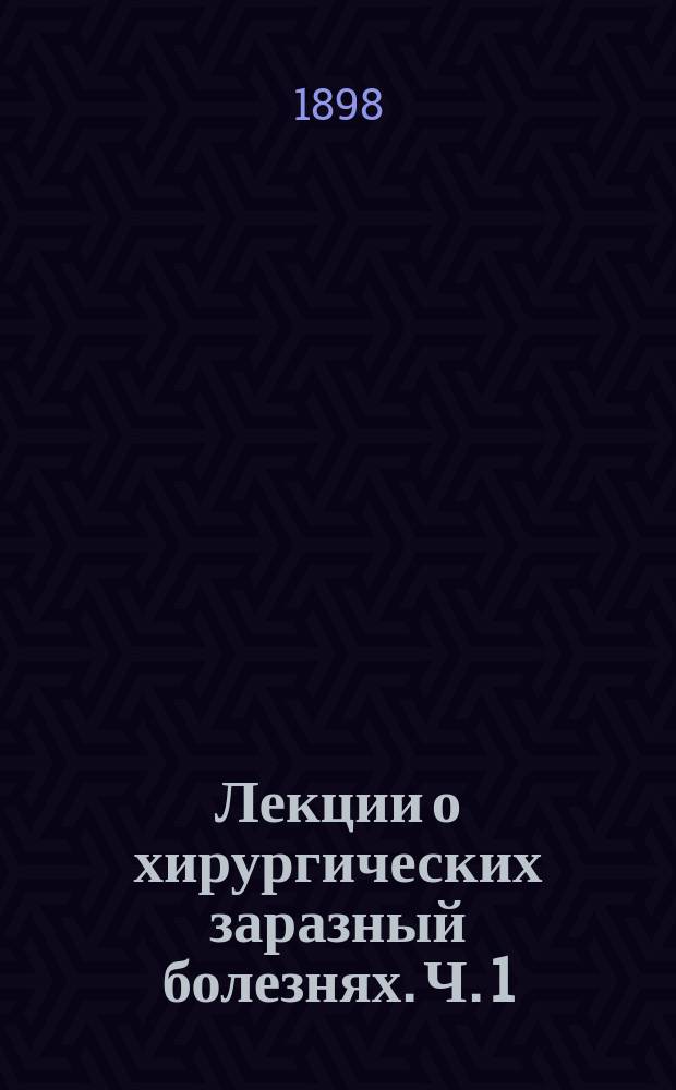 Лекции о хирургических заразный болезнях. Ч. 1