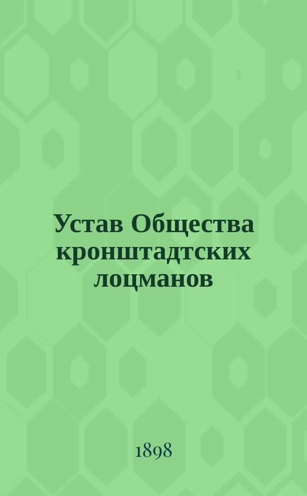 Устав Общества кронштадтских лоцманов : Утв. 2 окт. 1898 г.