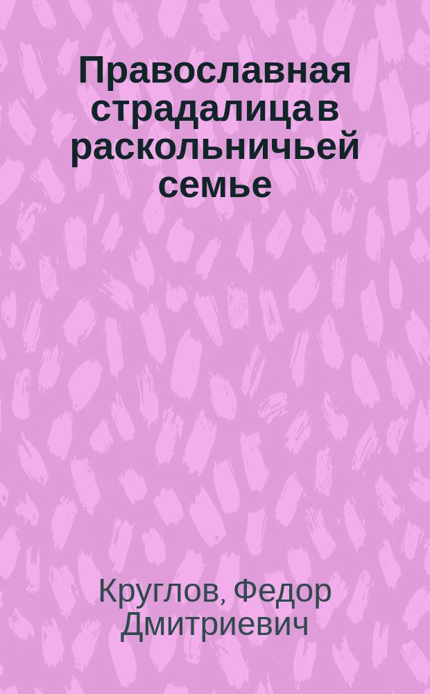 Православная страдалица в раскольничьей семье : Быль