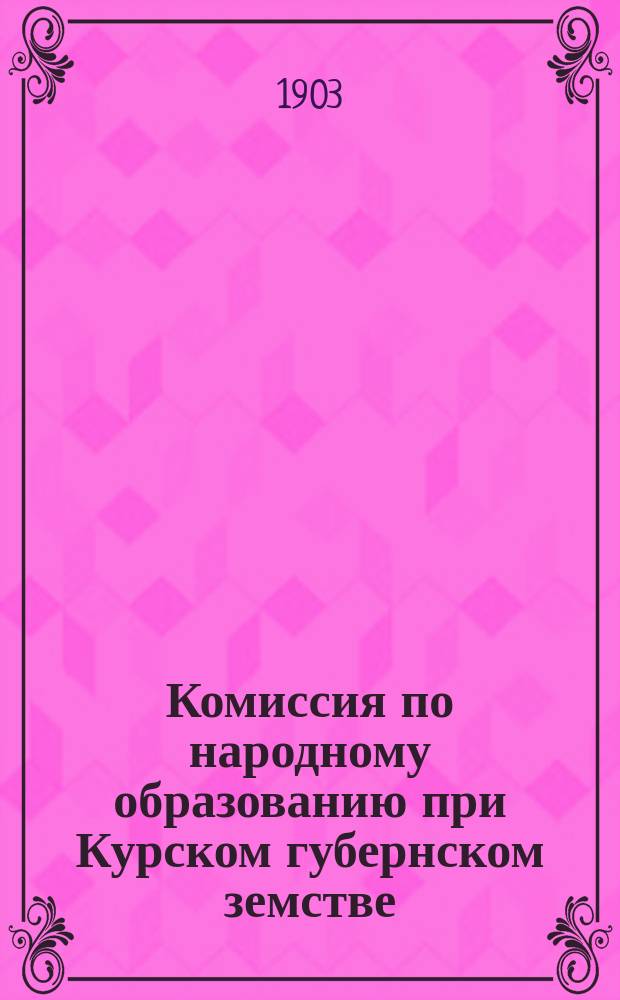 Комиссия по народному образованию при Курском губернском земстве : [Журналы и доклады]... за 1902 год