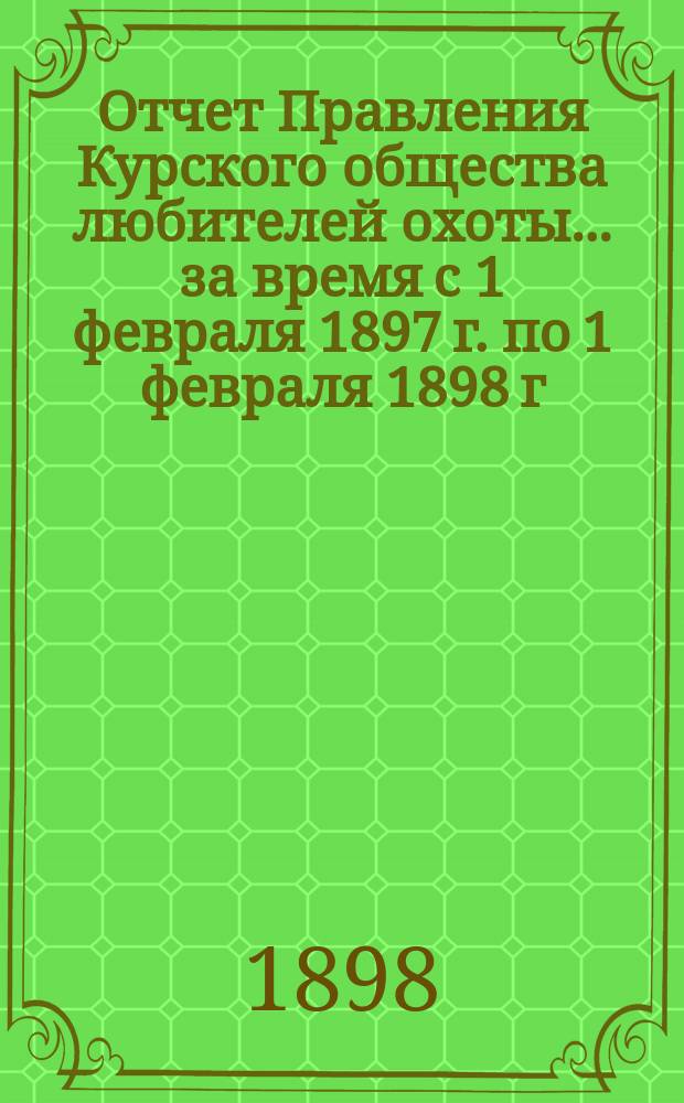 Отчет Правления Курского общества любителей охоты... ... за время с 1 февраля 1897 г. по 1 февраля 1898 г.