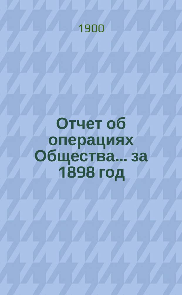 Отчет об операциях Общества... ... за 1898 год