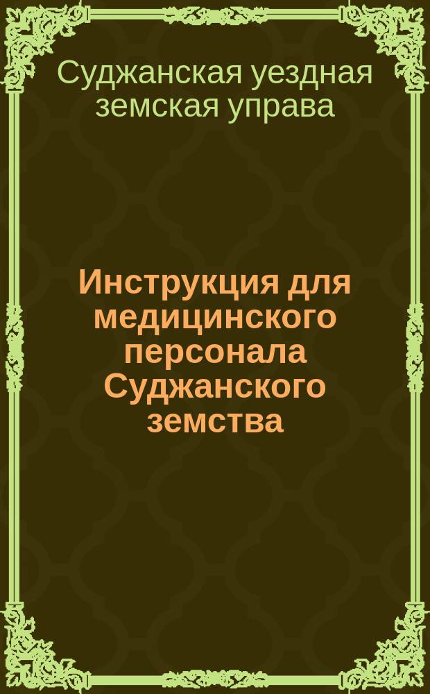 Инструкция для медицинского персонала Суджанского земства : Утв. Судж. уезд. зем. собр. 29 сент. 1900 г