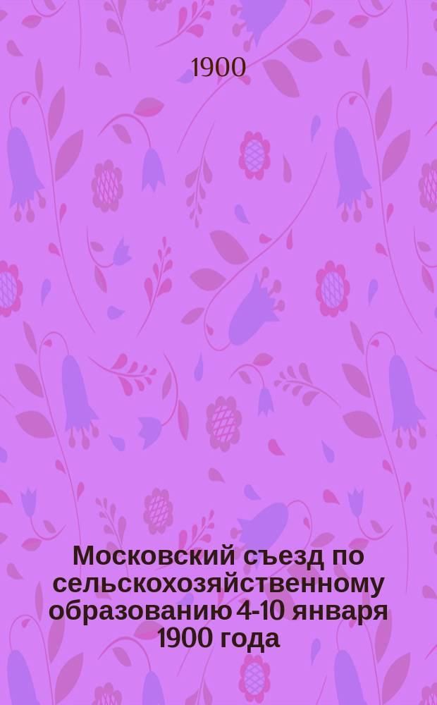 Московский съезд по сельскохозяйственному образованию 4-10 января 1900 года : Секция по жен. с.-х. образованию
