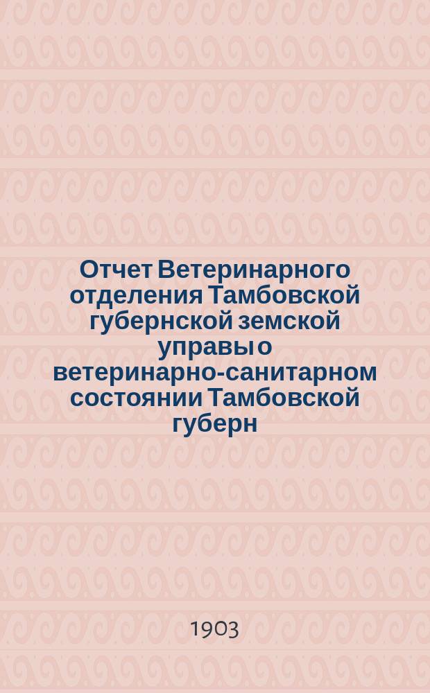 Отчет Ветеринарного отделения Тамбовской губернской земской управы о ветеринарно-санитарном состоянии Тамбовской губерн. и деятельности ветеринарн. персонала Губернск. земства... за 1901 год