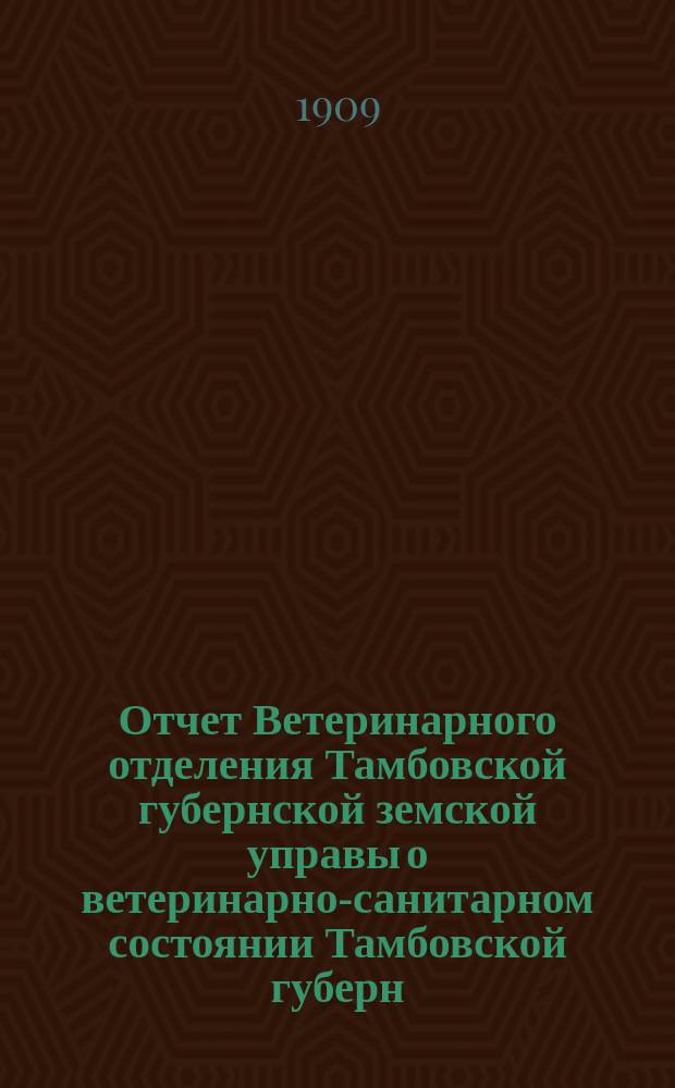 Отчет Ветеринарного отделения Тамбовской губернской земской управы о ветеринарно-санитарном состоянии Тамбовской губерн. и деятельности ветеринарн. персонала Губернск. земства... в 1907 году
