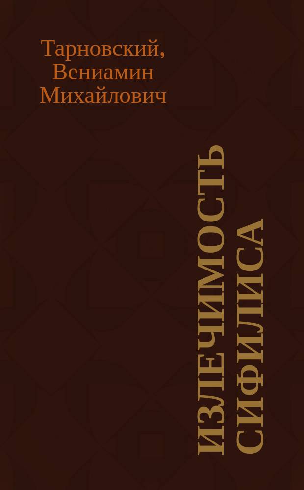 Излечимость сифилиса : Сообщ., сдел. в Казани 29 апр. 1899 г. на 12 секции 7 Съезда О-ва рус. врачей в память Н.И. Пирогова