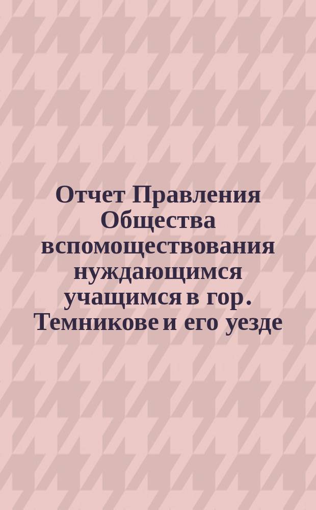 Отчет Правления Общества вспомоществования нуждающимся учащимся в гор. Темникове и его уезде... ... за 1899 год