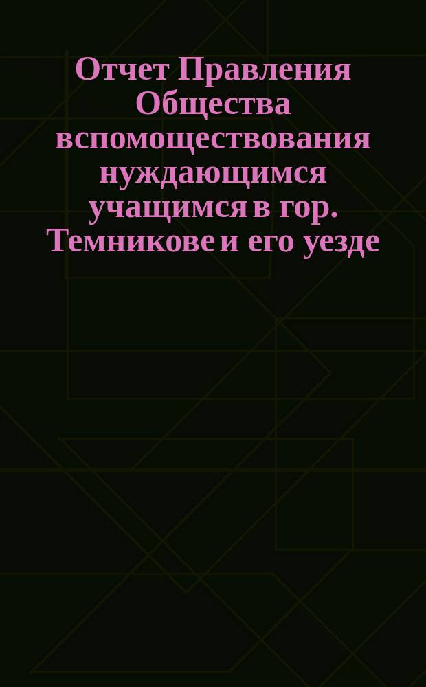 Отчет Правления Общества вспомоществования нуждающимся учащимся в гор. Темникове и его уезде... ... за 1902 год