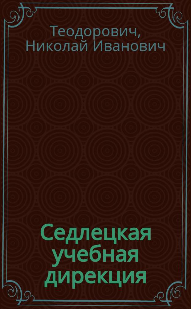 Седлецкая учебная дирекция : Описание учеб. заведений и главнейших местностей Седлец. губ. Т. 2