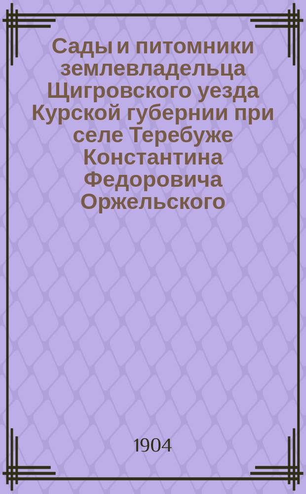Сады и питомники землевладельца Щигровского уезда Курской губернии при селе Теребуже Константина Федоровича Оржельского