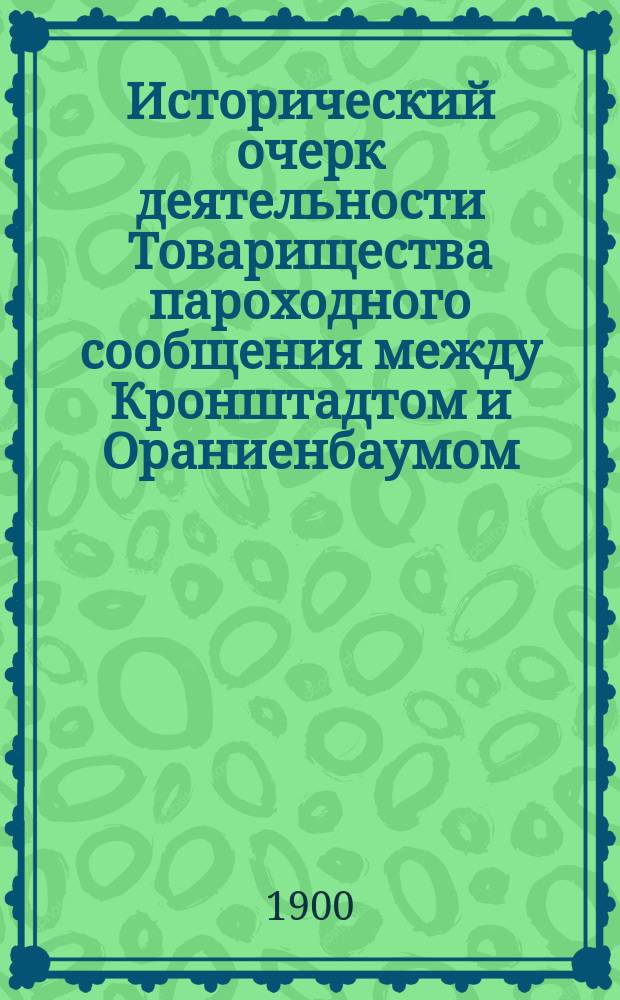 Исторический очерк деятельности Товарищества пароходного сообщения между Кронштадтом и Ораниенбаумом. 1850-L-1900