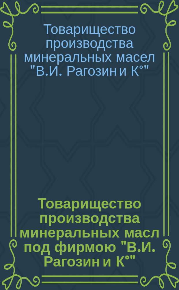 Товарищество производства минеральных масл под фирмою "В.И. Рагозин и К°" : Обзор деятельности