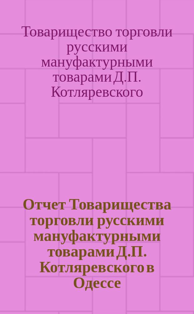 Отчет Товарищества торговли русскими мануфактурными товарами Д.П. Котляревского в Одессе...