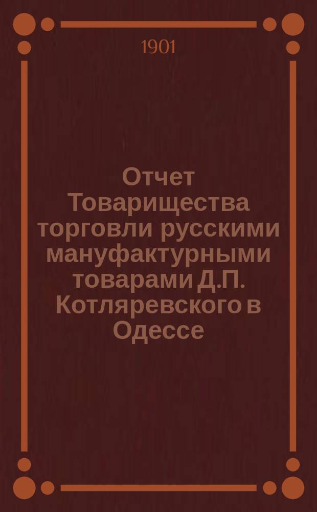 Отчет Товарищества торговли русскими мануфактурными товарами Д.П. Котляревского в Одессе... ... с 15 декабря 1899 г. по 15 декабря 1900 г. : ... с 15 декабря 1899 г. по 15 декабря 1900 г. и баланс на 15 декабря 1900 года