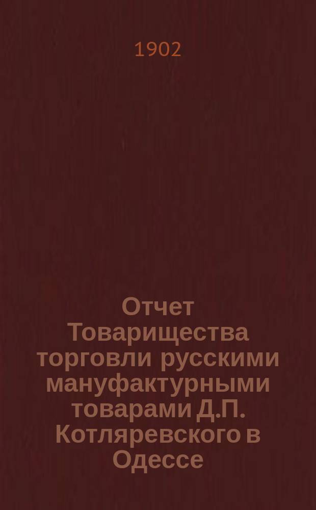 Отчет Товарищества торговли русскими мануфактурными товарами Д.П. Котляревского в Одессе... ... с 15 декабря 1900 г. по 15 декабря 1901 г. : ... с 15 декабря 1900 г. по 15 декабря 1901 г. и баланс на 15 декабря 1901 года