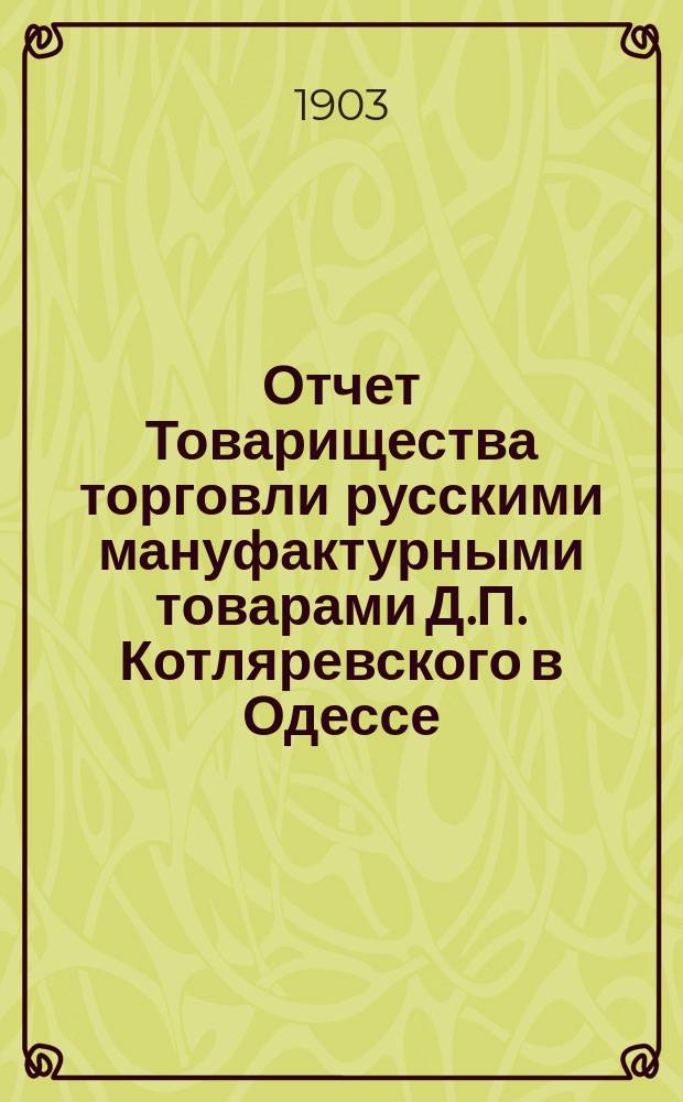 Отчет Товарищества торговли русскими мануфактурными товарами Д.П. Котляревского в Одессе... ... с 15 декабря 1901 г. по 15 декабря 1902 г. : ... с 15 декабря 1901 г. по 15 декабря 1902 г. и баланс на 15 декабря 1902 года