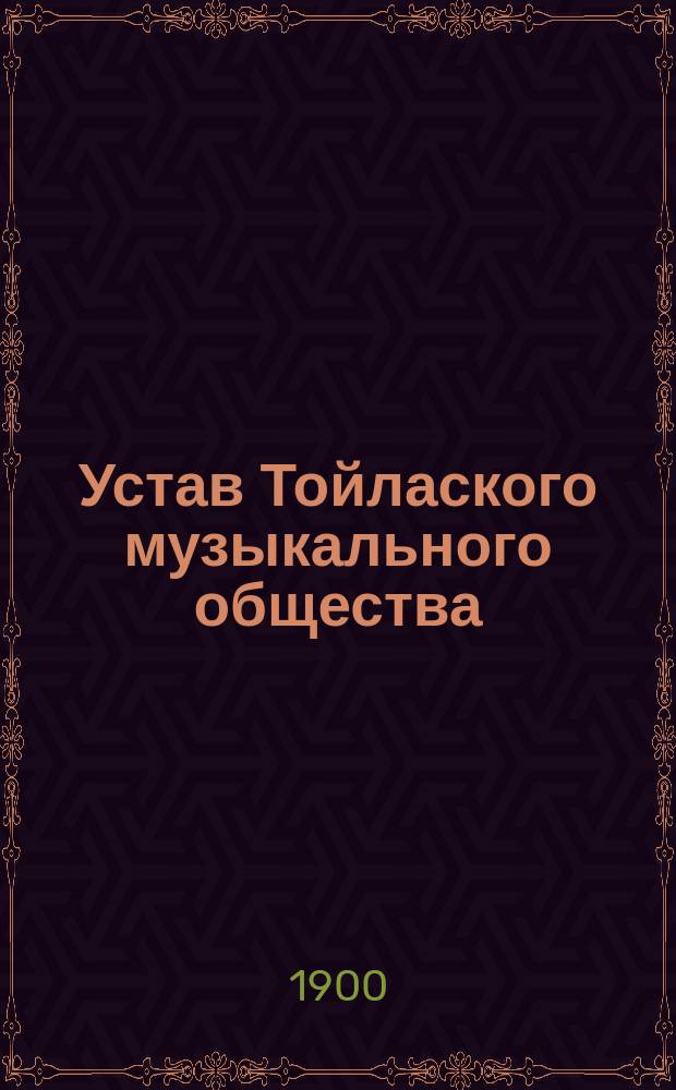 Устав Тойлаского музыкального общества : Утв. 5 нояб. 1899 г.