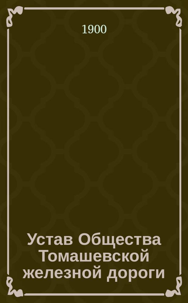 Устав Общества Томашевской железной дороги : Утв. 16 июня 1898 г.