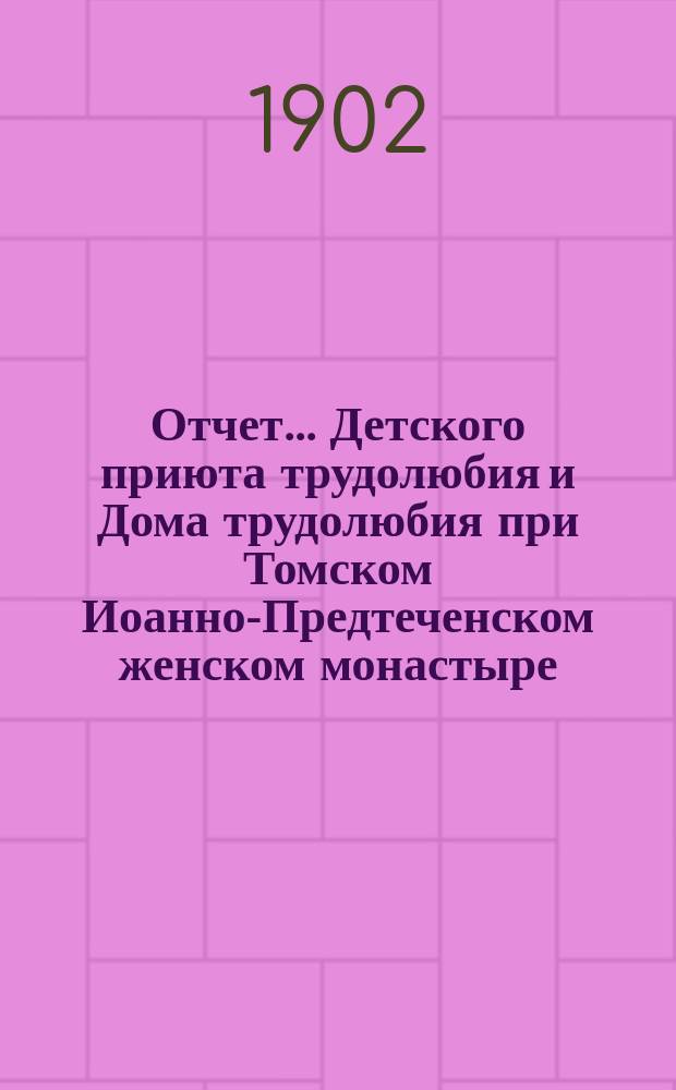 Отчет... Детского приюта трудолюбия и Дома трудолюбия при Томском Иоанно-Предтеченском женском монастыре... ... за 1902-й год