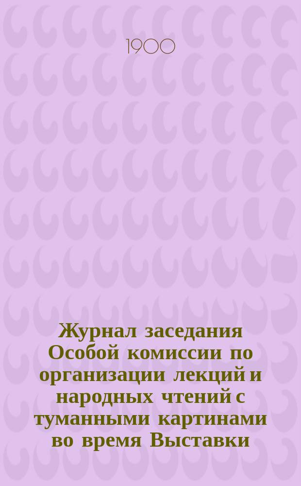 Журнал заседания Особой комиссии по организации лекций и народных чтений с туманными картинами во время Выставки... ... 14 июня 1900 г.