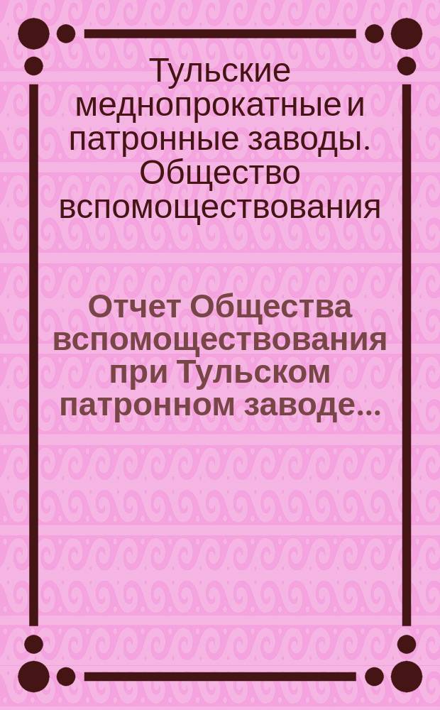Отчет Общества вспомоществования при Тульском патронном заводе...