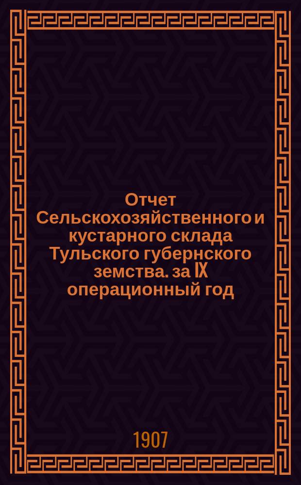 Отчет Сельскохозяйственного и кустарного склада Тульского губернского земства. за IX операционный год, с 1-го октября 1904 года по 1-е октября 1905 года