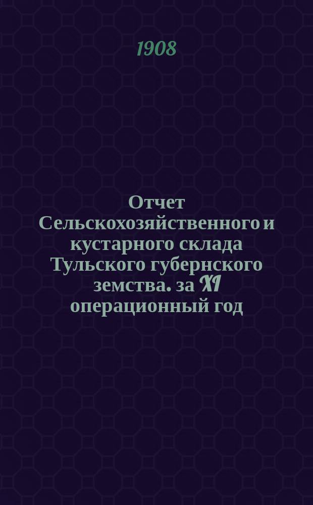 Отчет Сельскохозяйственного и кустарного склада Тульского губернского земства. за XI операционный год, с 1-го октября 1906 года по 1-е января 1908 года. Объяснительная записка : Объяснительная записка