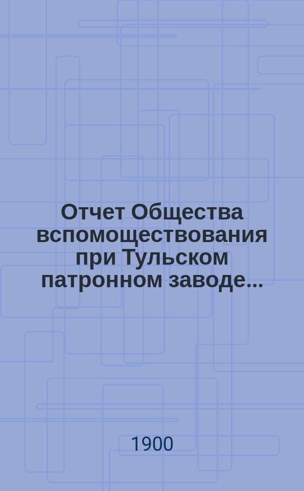 Отчет Общества вспомоществования при Тульском патронном заводе...